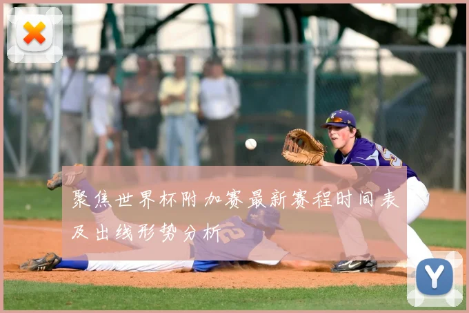 聚焦世界杯附加赛最新赛程时间表及出线形势分析