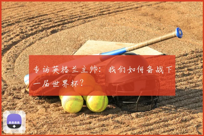 专访英格兰主帅：我们如何备战下一届世界杯？