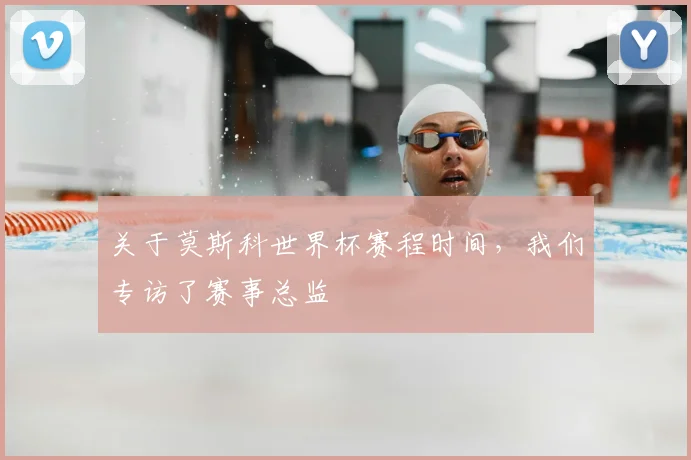 关于莫斯科世界杯赛程时间，我们专访了赛事总监