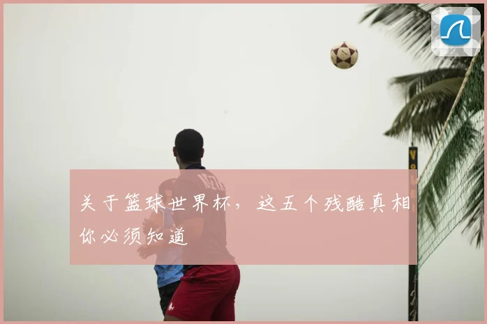 关于篮球世界杯，这五个残酷真相你必须知道