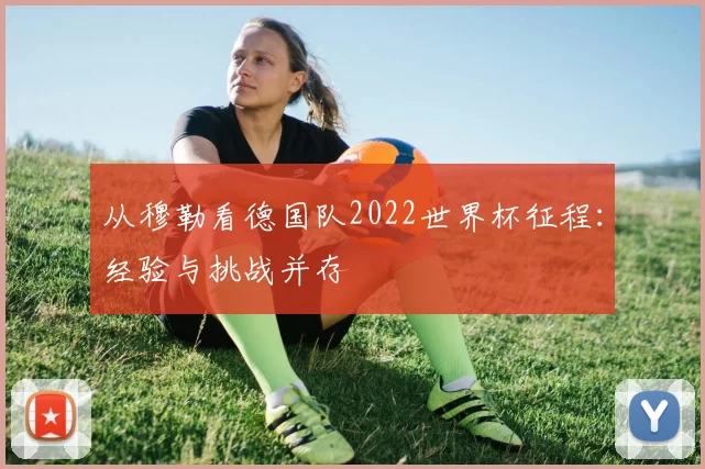 从穆勒看德国队2022世界杯征程:经验与挑战并存
