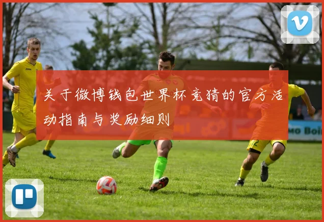 关于微博钱包世界杯竞猜的官方活动指南与奖励细则