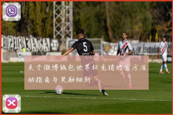 关于微博钱包世界杯竞猜的官方活动指南与奖励细则