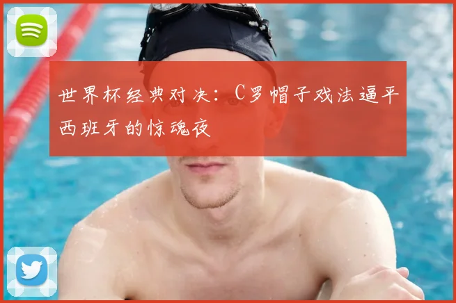 世界杯经典对决：C罗帽子戏法逼平西班牙的惊魂夜