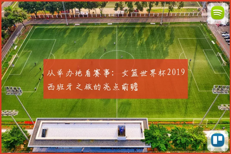 从举办地看赛事:女篮世界杯2019西班牙之旅的亮点前瞻