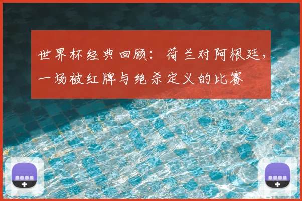 世界杯经典回顾：荷兰对阿根廷，一场被红牌与绝杀定义的比赛