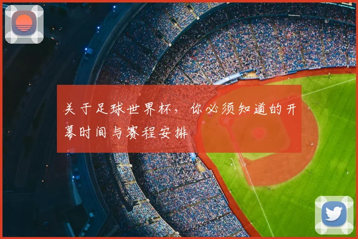 关于足球世界杯，你必须知道的开幕时间与赛程安排