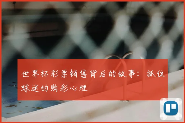 世界杯彩票销售背后的故事:抓住球迷的购彩心理