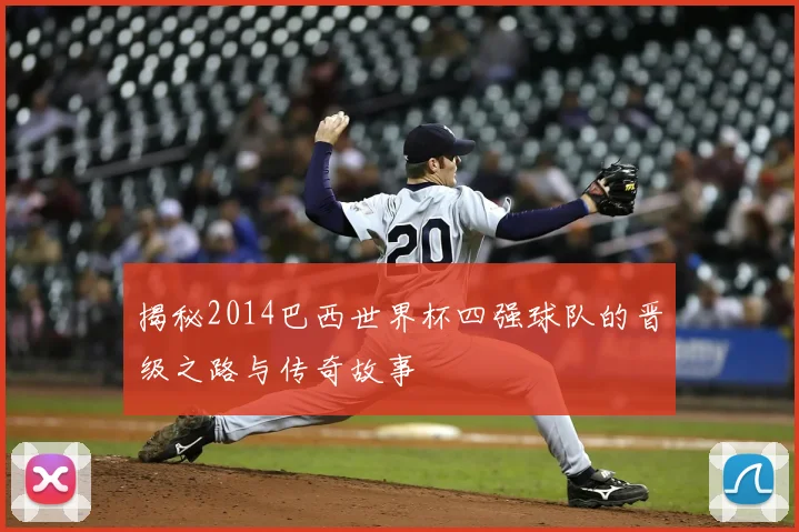 揭秘2014巴西世界杯四强球队的晋级之路与传奇故事