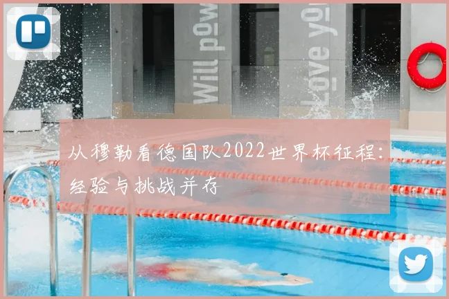 从穆勒看德国队2022世界杯征程:经验与挑战并存
