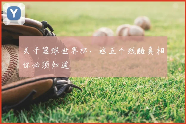 关于篮球世界杯，这五个残酷真相你必须知道