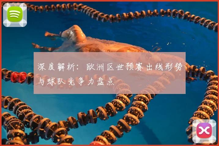 深度解析:欧洲区世预赛出线形势与球队竞争力盘点