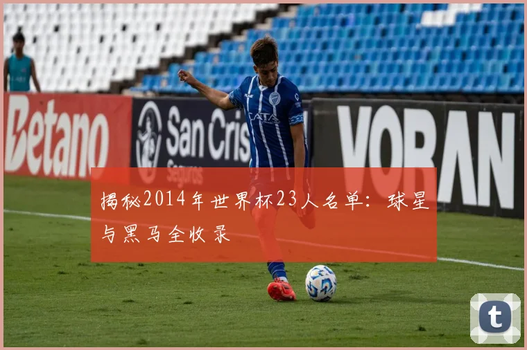 揭秘2014年世界杯23人名单：球星与黑马全收录
