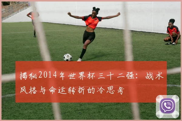 揭秘2014年世界杯三十二强：战术风格与命运转折的冷思考