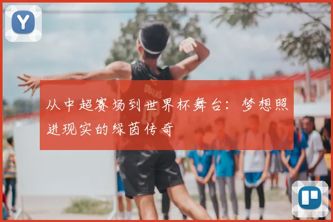 从中超赛场到世界杯舞台:梦想照进现实的绿茵传奇