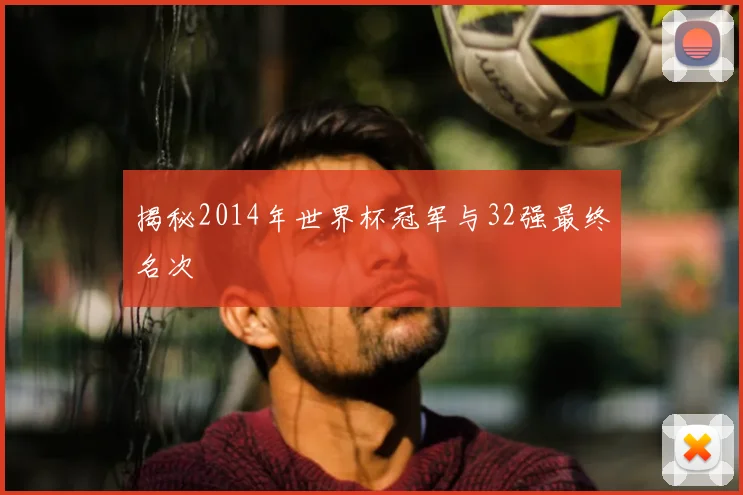 揭秘2014年世界杯冠军与32强最终名次